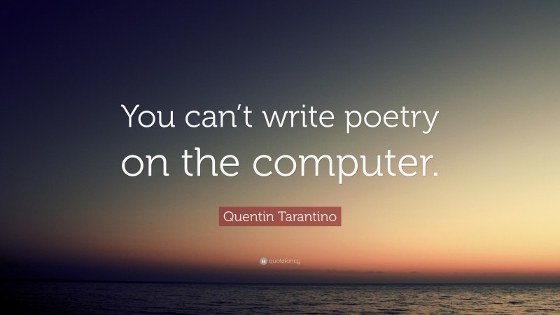 Quentin Tarantino Quote: “You can’t write poetry on the computer.”