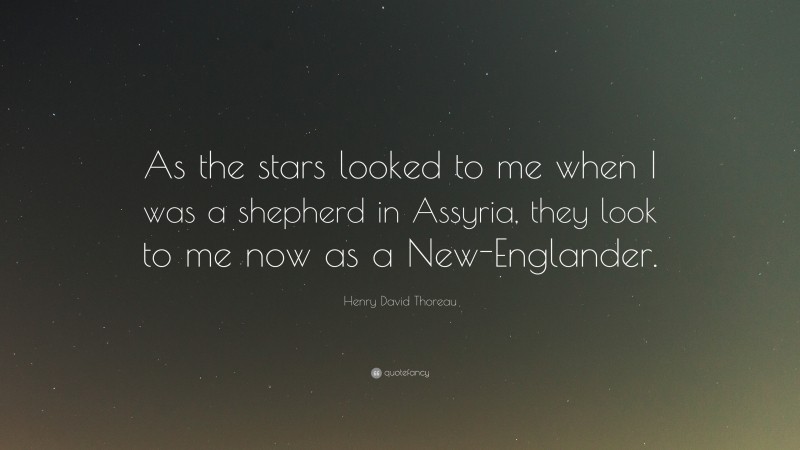 Henry David Thoreau Quote: “As the stars looked to me when I was a shepherd in Assyria, they look to me now as a New-Englander.”