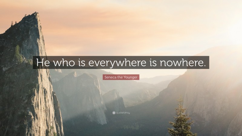 Seneca the Younger Quote: “He who is everywhere is nowhere.”