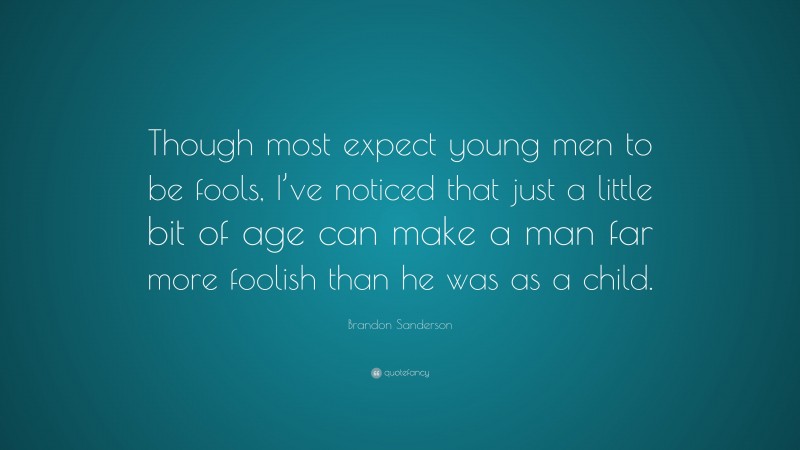 Brandon Sanderson Quote: “Though most expect young men to be fools, I’ve noticed that just a little bit of age can make a man far more foolish than he was as a child.”