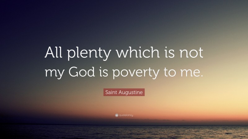 Saint Augustine Quote: “All plenty which is not my God is poverty to me.”