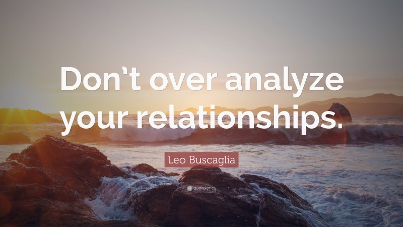 Leo Buscaglia Quote: “Don’t over analyze your relationships.”