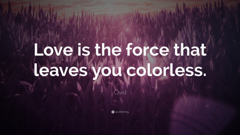 Ovid Quote: “Love is the force that leaves you colorless.”