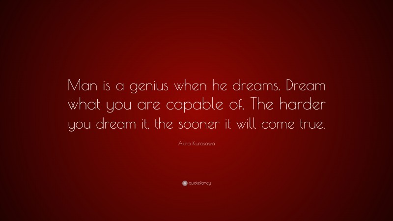 Akira Kurosawa Quote: “Man is a genius when he dreams. Dream what you are capable of. The harder you dream it, the sooner it will come true.”