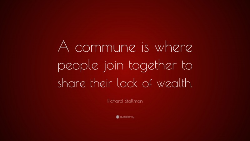 Richard Stallman Quote: “A commune is where people join together to share their lack of wealth.”