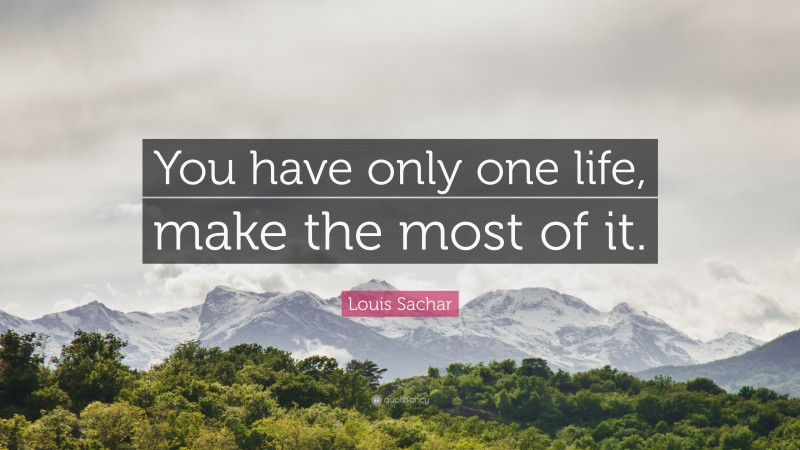 Louis Sachar Quote: “You have only one life, make the most of it.”
