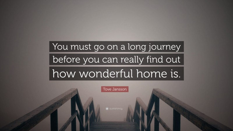 Tove Jansson Quote: “You must go on a long journey before you can really find out how wonderful home is.”