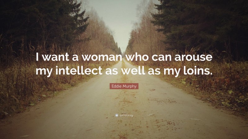 Eddie Murphy Quote: “I want a woman who can arouse my intellect as well as my loins.”