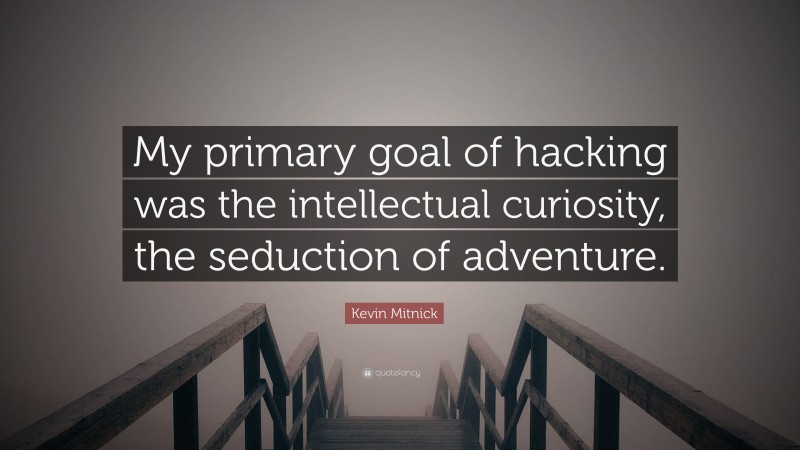 Kevin Mitnick Quote: “My primary goal of hacking was the intellectual curiosity, the seduction of adventure.”