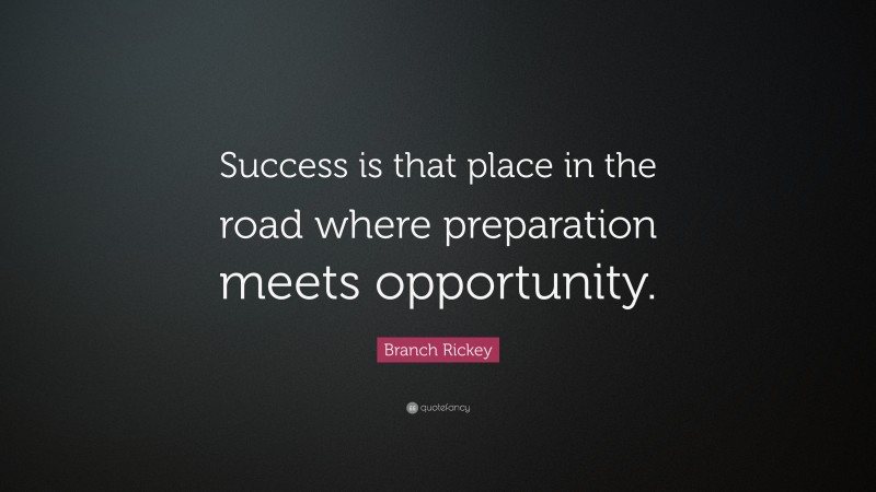 Branch Rickey Quote: “Success is that place in the road where preparation meets opportunity.”