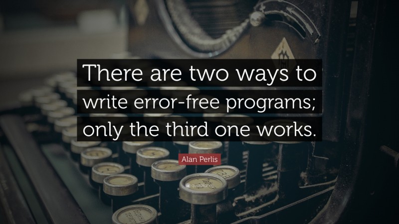 Alan Perlis Quote: “There are two ways to write error-free programs; only the third one works.”