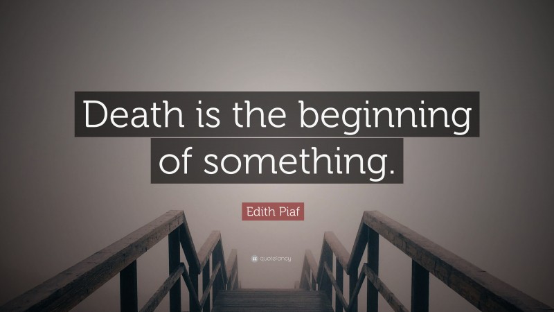 Edith Piaf Quote: “Death is the beginning of something.”