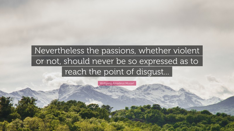 Wolfgang Amadeus Mozart Quote: “Nevertheless the passions, whether violent or not, should never be so expressed as to reach the point of disgust...”