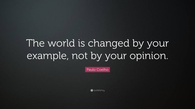 Paulo Coelho Quote: “The world is changed by your example, not by your opinion.”
