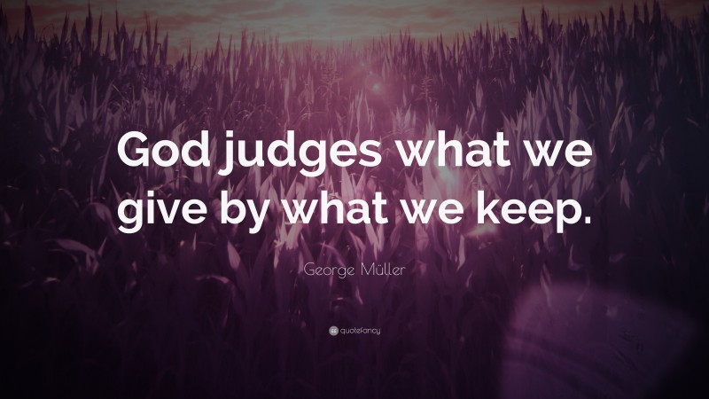 George Müller Quote: “God judges what we give by what we keep.”