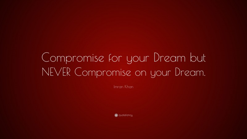 Imran Khan Quote: “Compromise for your Dream but NEVER Compromise on your Dream.”