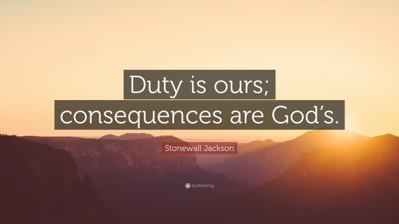 Stonewall Jackson Quote: “Duty is ours; consequences are God’s.”