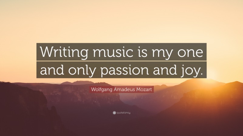 Wolfgang Amadeus Mozart Quote: “Writing music is my one and only passion and joy.”
