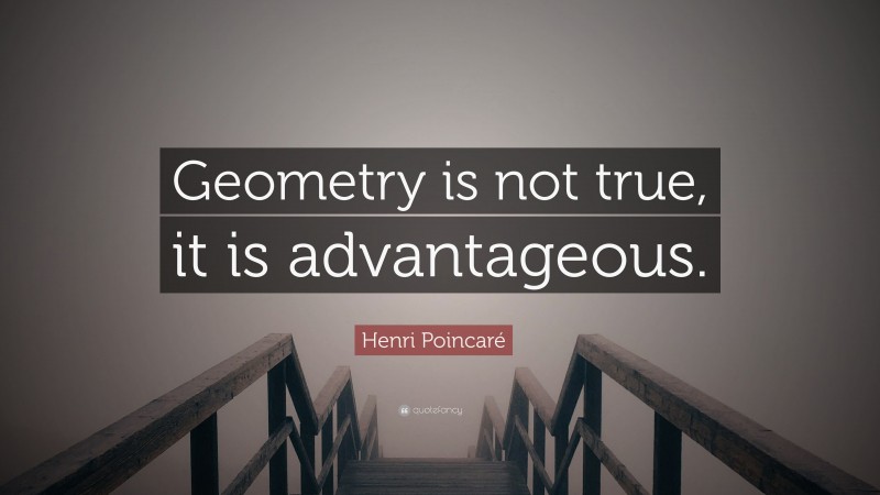 Henri Poincaré Quote: “Geometry is not true, it is advantageous.”