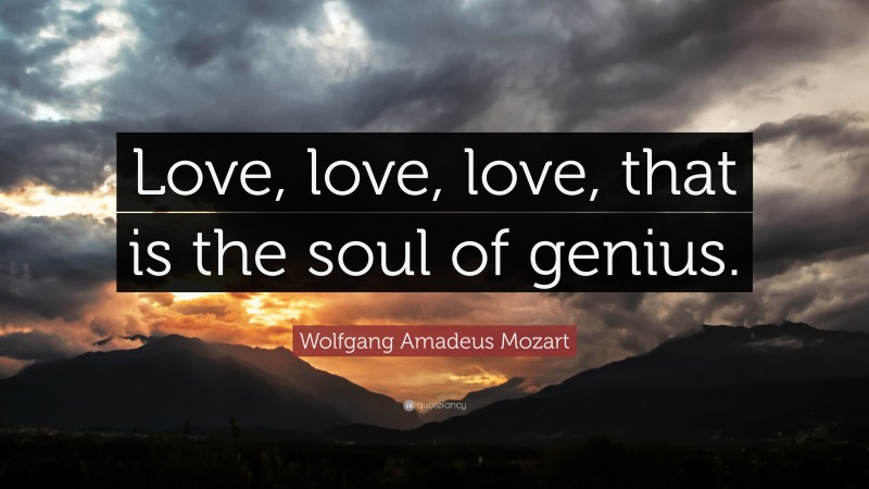 Wolfgang Amadeus Mozart Quote: “Love, love, love, that is the soul of genius.”