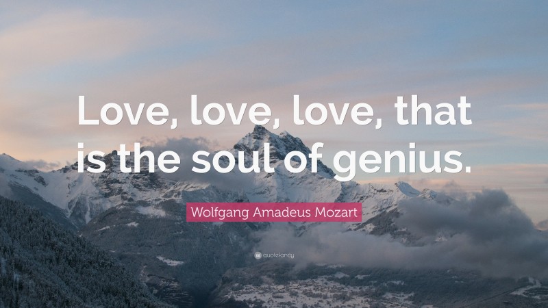 Wolfgang Amadeus Mozart Quote: “Love, love, love, that is the soul of genius.”