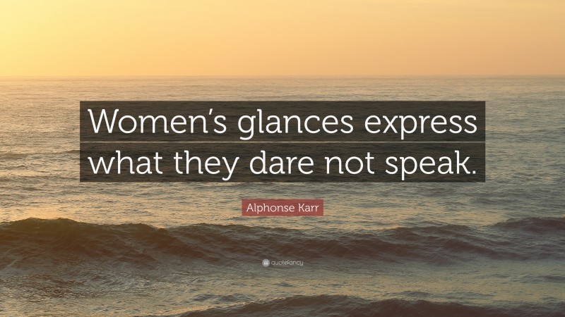 Alphonse Karr Quote: “Women’s glances express what they dare not speak.”