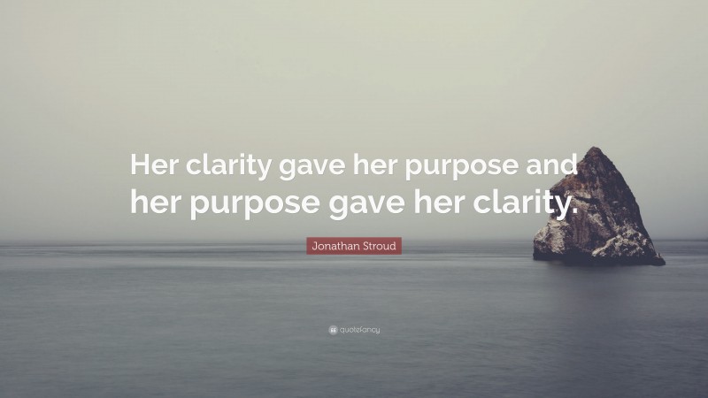 Jonathan Stroud Quote: “Her clarity gave her purpose and her purpose gave her clarity.”