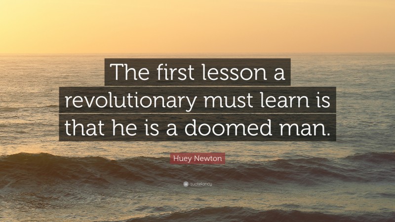 Huey Newton Quote: “The first lesson a revolutionary must learn is that he is a doomed man.”
