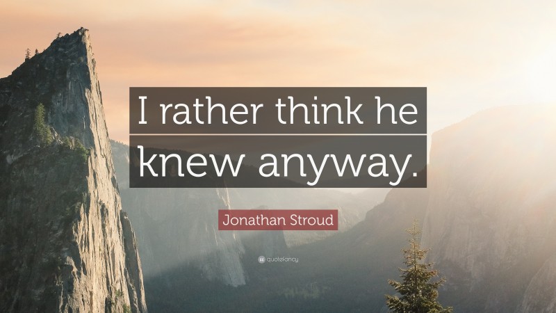 Jonathan Stroud Quote: “I rather think he knew anyway.”