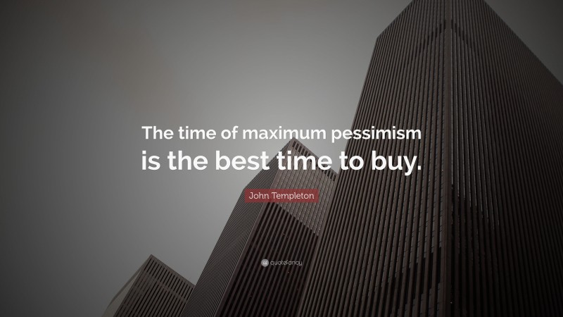 John Templeton Quote: “The time of maximum pessimism is the best time to buy.”