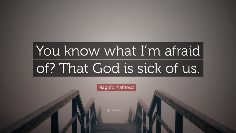 Naguib Mahfouz Quote: “You know what I’m afraid of? That God is sick of us.”
