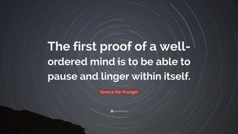 Seneca the Younger Quote: “The first proof of a well-ordered mind is to be able to pause and linger within itself.”