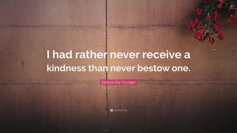 Seneca the Younger Quote: “I had rather never receive a kindness than never bestow one.”