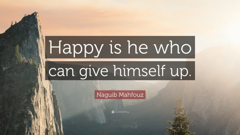 Naguib Mahfouz Quote: “Happy is he who can give himself up.”