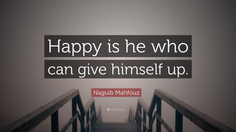 Naguib Mahfouz Quote: “Happy is he who can give himself up.”