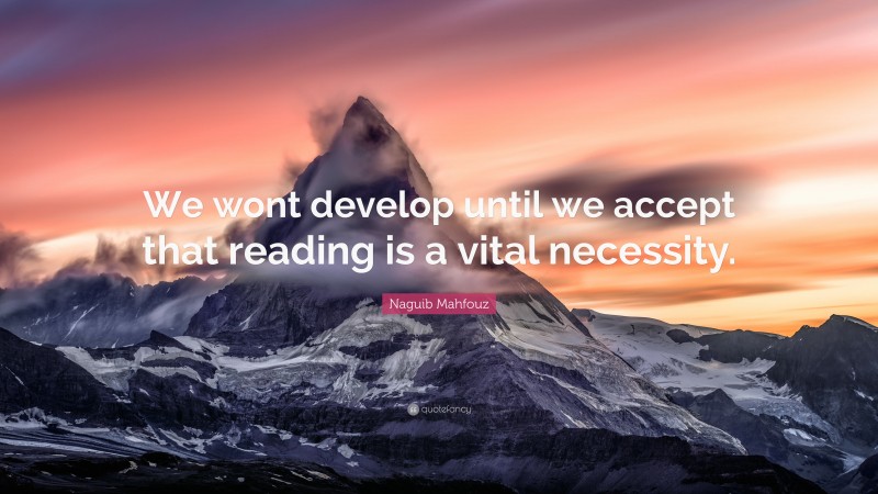 Naguib Mahfouz Quote: “We wont develop until we accept that reading is a vital necessity.”