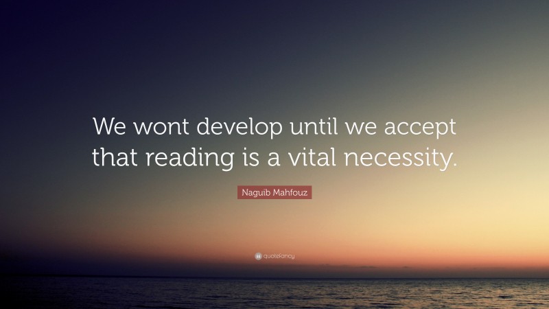 Naguib Mahfouz Quote: “We wont develop until we accept that reading is a vital necessity.”