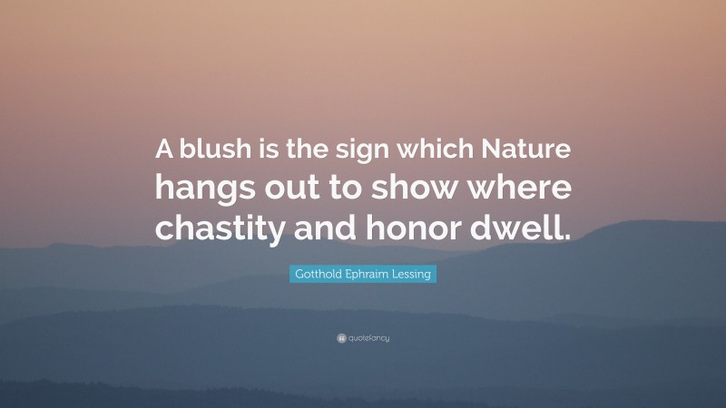 Gotthold Ephraim Lessing Quote: “A blush is the sign which Nature hangs out to show where chastity and honor dwell.”