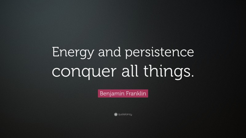 Benjamin Franklin Quote: “Energy and persistence conquer all things.”