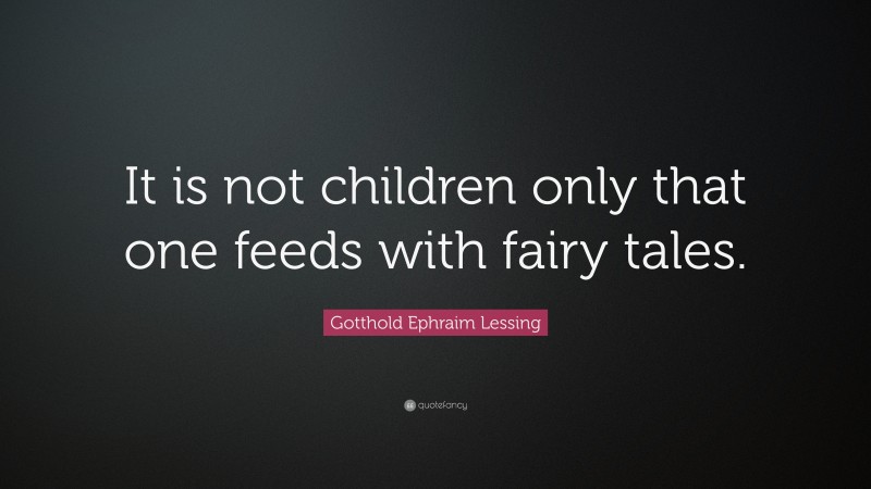 Gotthold Ephraim Lessing Quote: “It is not children only that one feeds with fairy tales.”