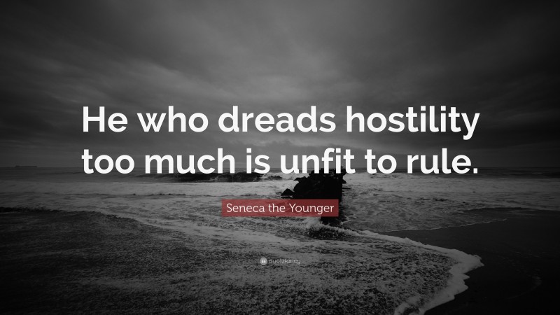 Seneca the Younger Quote: “He who dreads hostility too much is unfit to rule.”