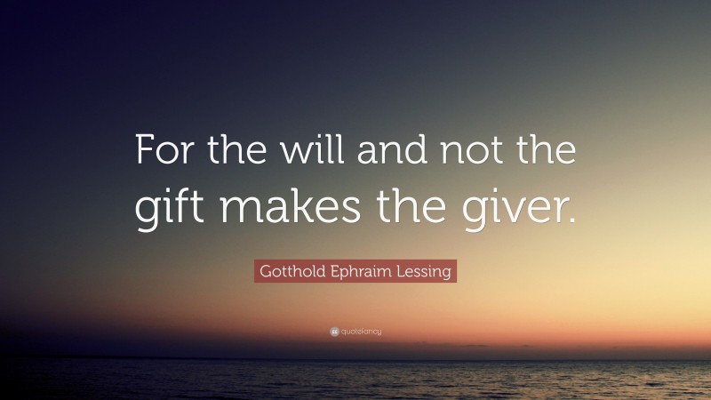 Gotthold Ephraim Lessing Quote: “For the will and not the gift makes the giver.”
