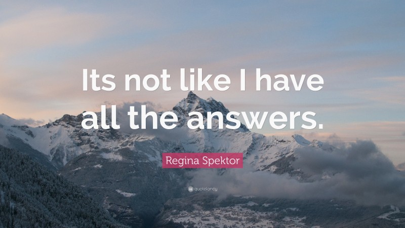 Regina Spektor Quote: “Its not like I have all the answers.”
