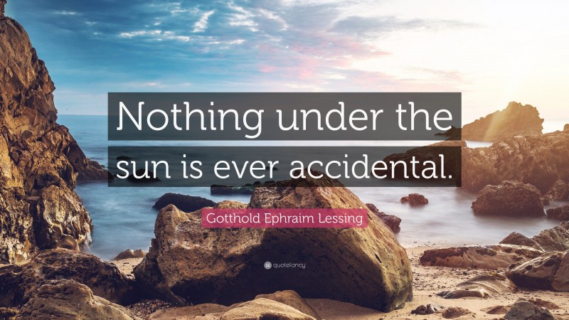 Gotthold Ephraim Lessing Quote: “Nothing under the sun is ever accidental.”