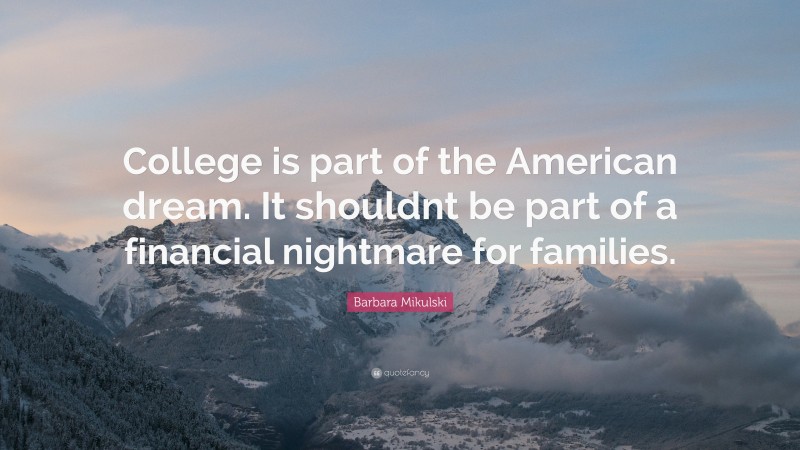 Barbara Mikulski Quote: “College is part of the American dream. It shouldnt be part of a financial nightmare for families.”