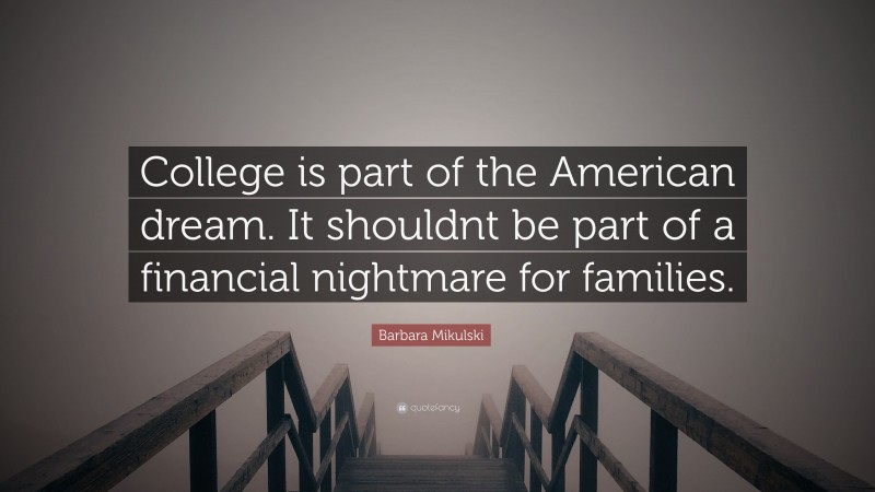 Barbara Mikulski Quote: “College is part of the American dream. It shouldnt be part of a financial nightmare for families.”
