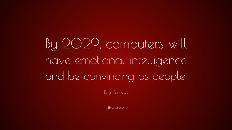 Ray Kurzweil Quote: “By 2029, computers will have emotional intelligence and be convincing as people.”