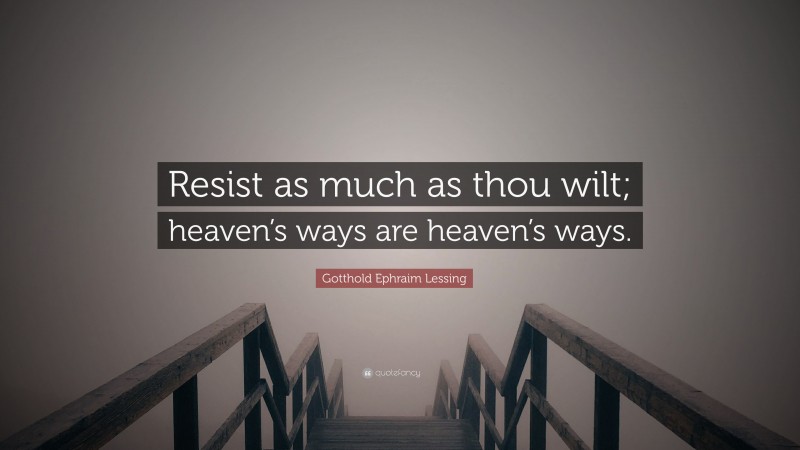 Gotthold Ephraim Lessing Quote: “Resist as much as thou wilt; heaven’s ways are heaven’s ways.”