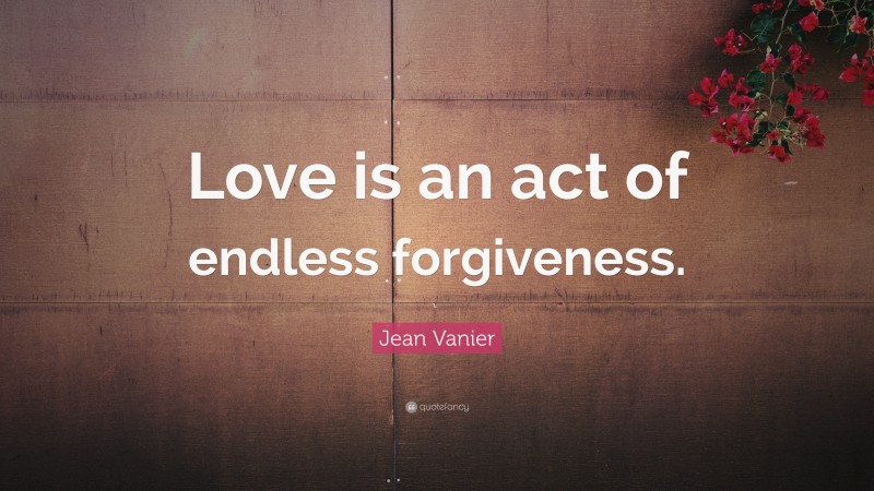 Jean Vanier Quote: “Love is an act of endless forgiveness.”