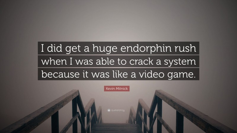 Kevin Mitnick Quote: “I did get a huge endorphin rush when I was able to crack a system because it was like a video game.”